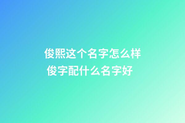 俊熙这个名字怎么样 俊字配什么名字好